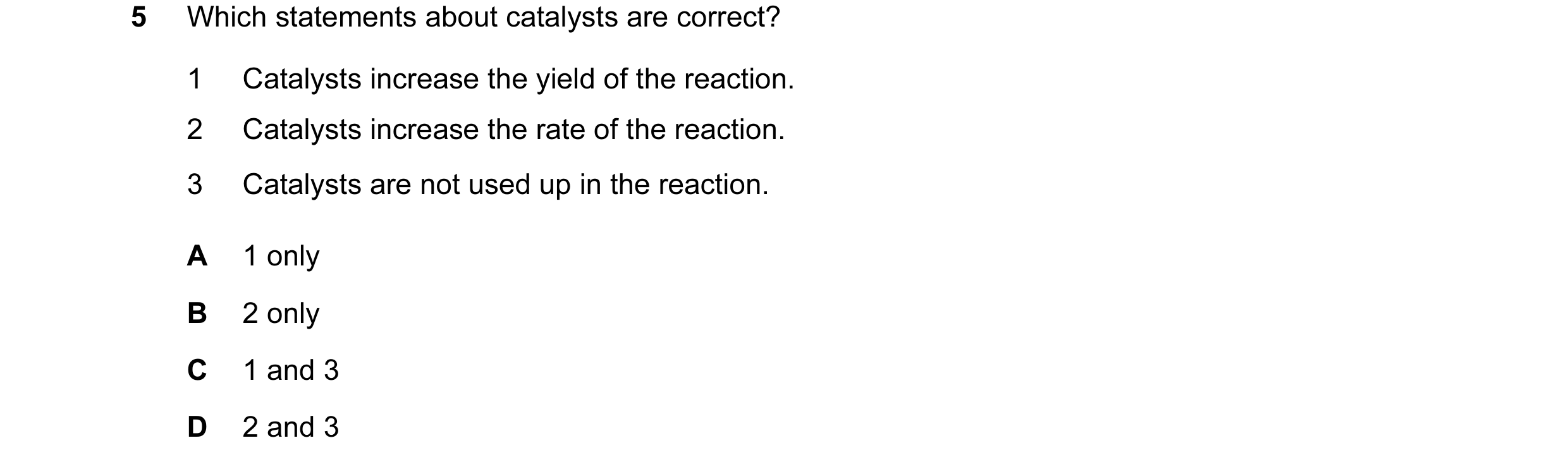 Question 10: Which statements about catalysts are correct? 1 Catalysts increase the yield of the reaction. 2 Catalysts increase the rate of the reaction…
