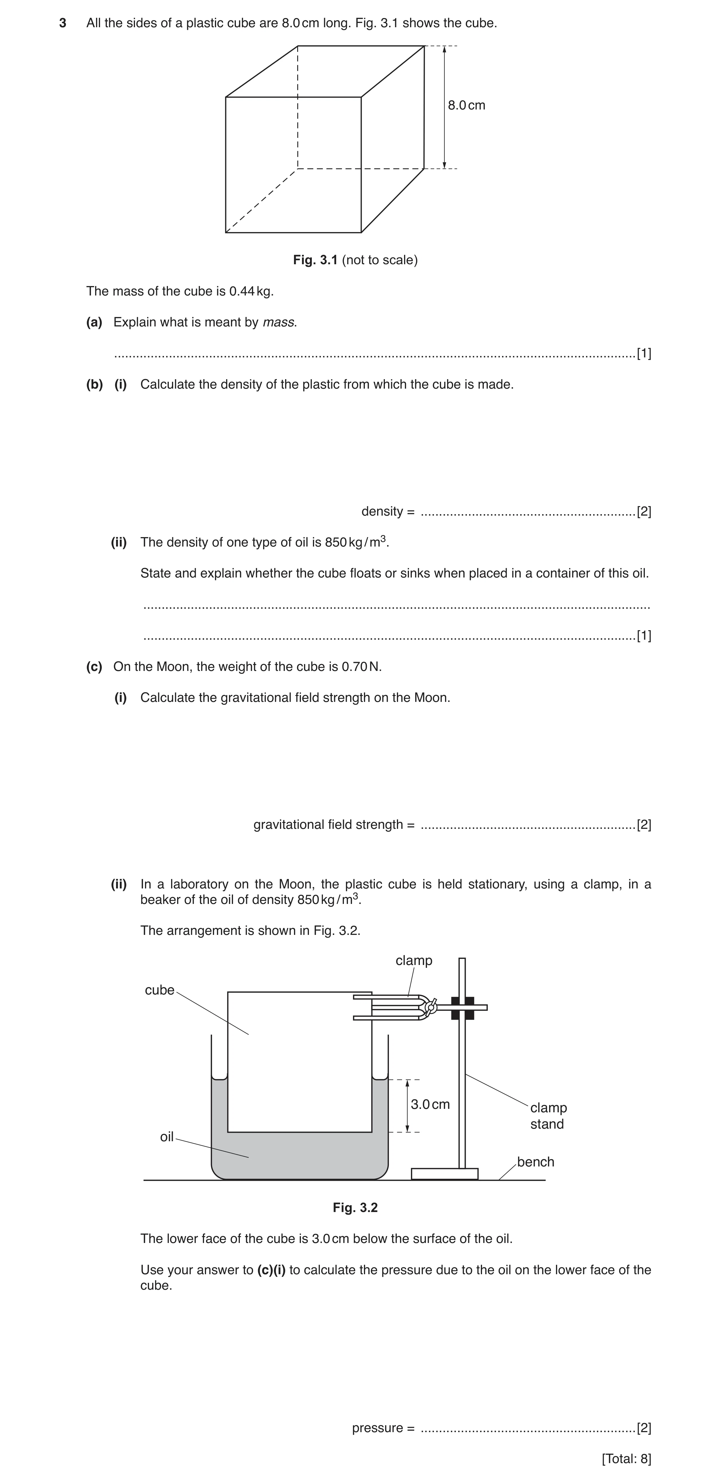 Question 4: All the sides of a plastic cube are 8.0 cm long. Fig. 3.1 shows the cube. 8.0 cm Fig. 3.1 (not to scale) The mass of the cube is 0.44 kg. (…