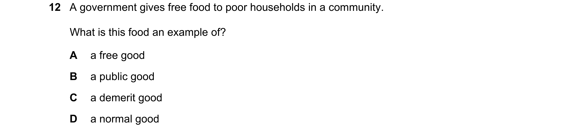 Question 103: A government gives free food to poor households in a community. What is this food an example of? A a free good B a public good C a demerit …