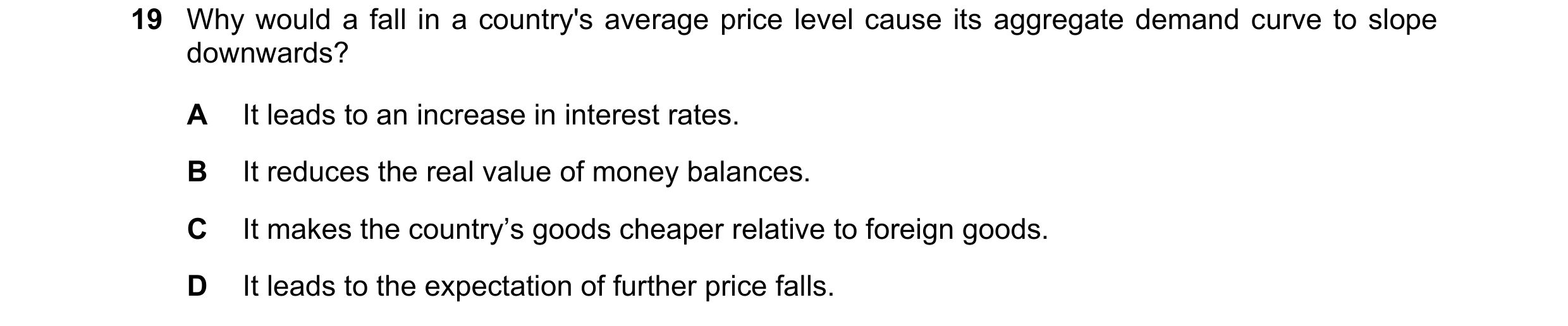 Question 138: Why would a fall in a country's average price level cause its aggregate demand curve to slope downwards? A It leads to an increase in inter…