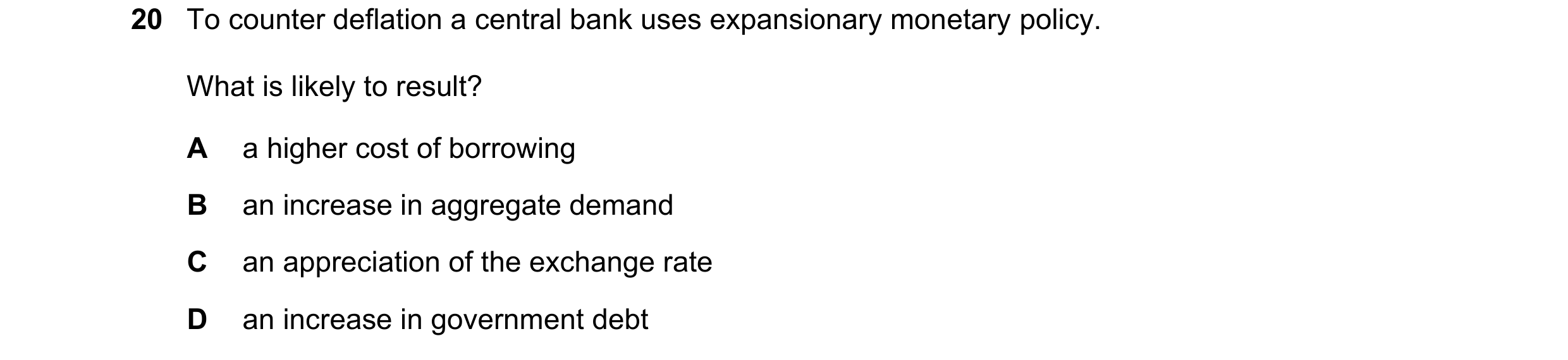 Question 87: To counter deflation a central bank uses expansionary monetary policy. What is likely to result? A a higher cost of borrowing B an increase…