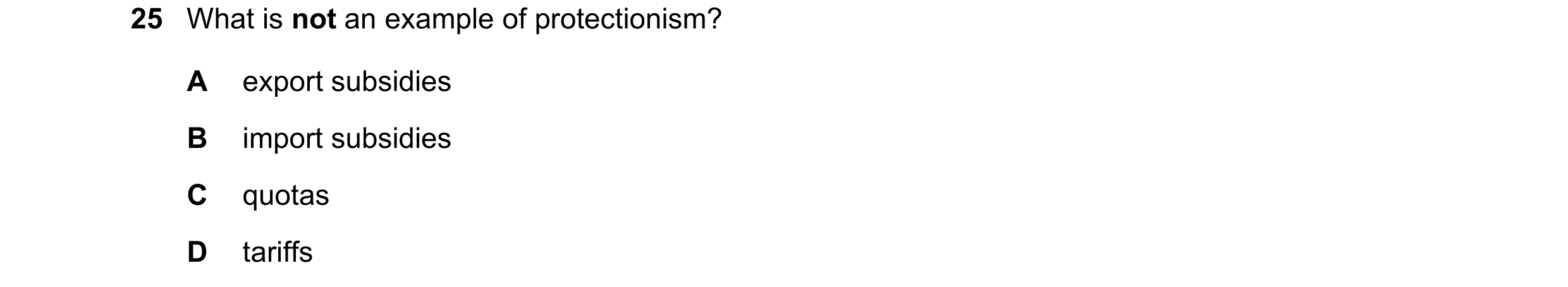 Question 155: What is not an example of protectionism? A export subsidies B import subsidies C quotas D tariffs