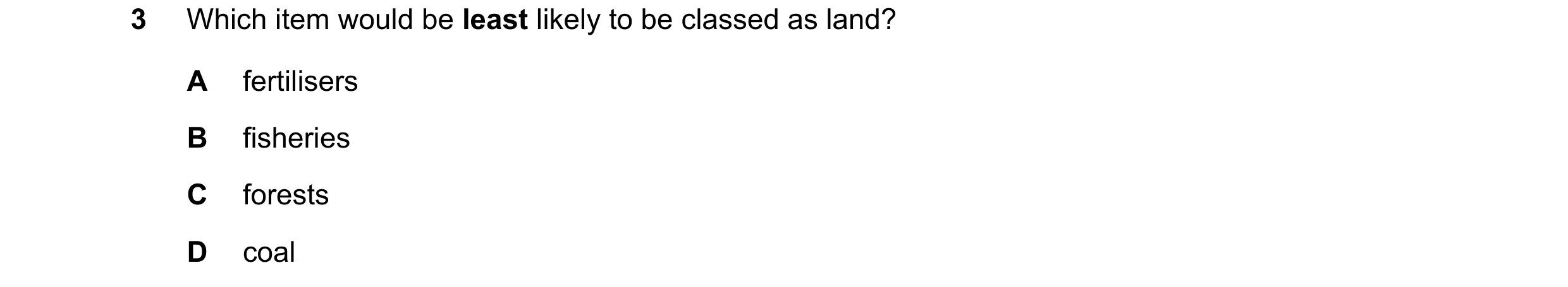 Question 68: Which item would be least likely to be classed as land? A fertilisers B fisheries C forests D coal