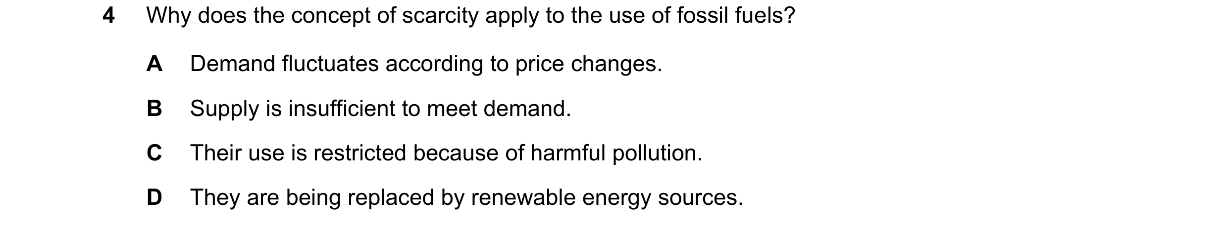 Question 118: Why does the concept of scarcity apply to the use of fossil fuels? A Demand fluctuates according to price changes. B Supply is insufficient…