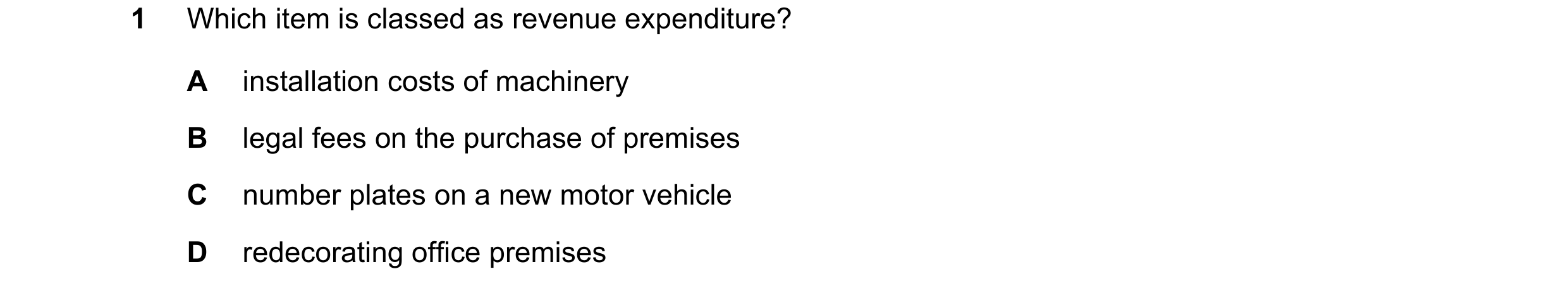 Question 137: Which item is classed as revenue expenditure? A installation costs of machinery B legal fees on the purchase of premises C number plates on…