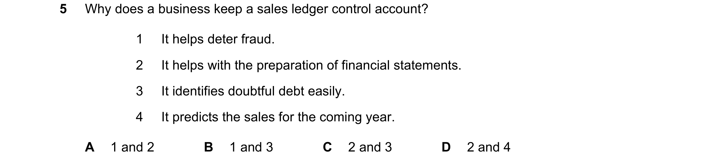 Question 205: Why does a business keep a sales ledger control account? 1 It helps deter fraud. 2 It helps with the preparation of financial statements. 3…