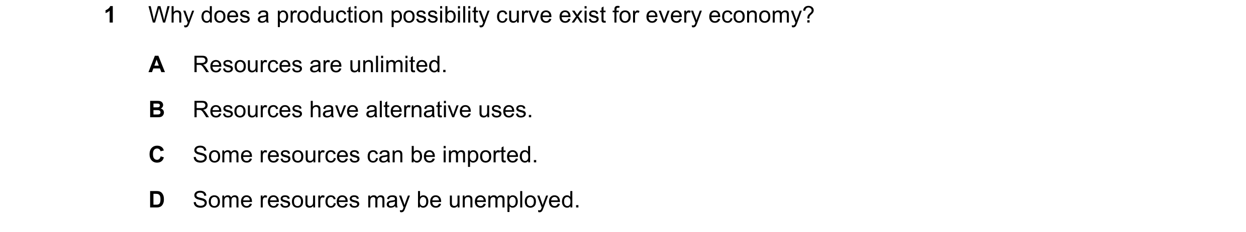 Question 66: Why does a production possibility curve exist for every economy? A Resources are unlimited. B Resources have alternative uses. C Some resou…