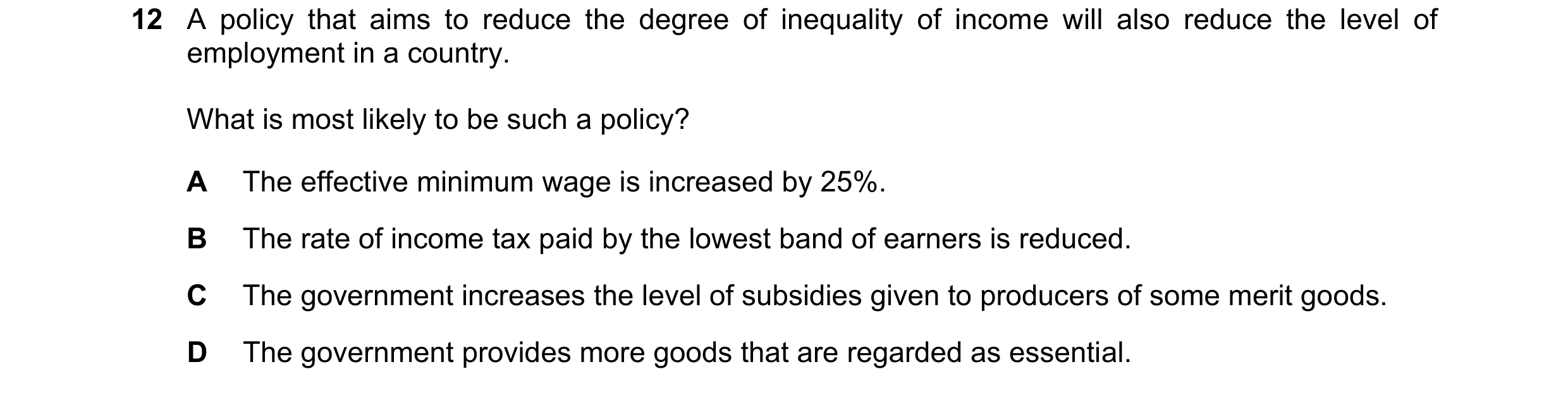 Question 54: A policy that aims to reduce the degree of inequality of income will also reduce the level of employment in a country. What is most likely …