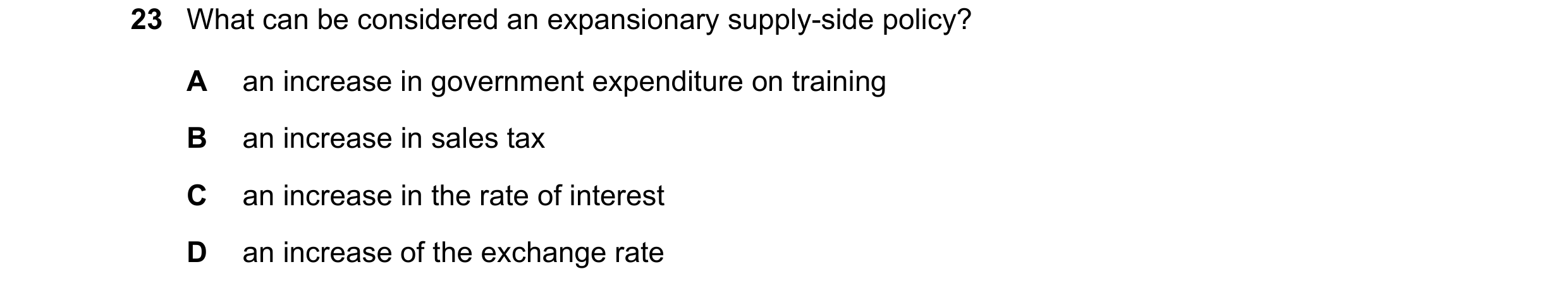 Question 61: What can be considered an expansionary supply-side policy? A an increase in government expenditure on training B an increase in sales tax C…