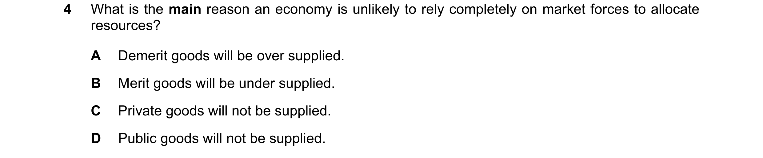 Question 115: What is the main reason an economy is unlikely to rely completely on market forces to allocate resources? A Demerit goods will be over supp…