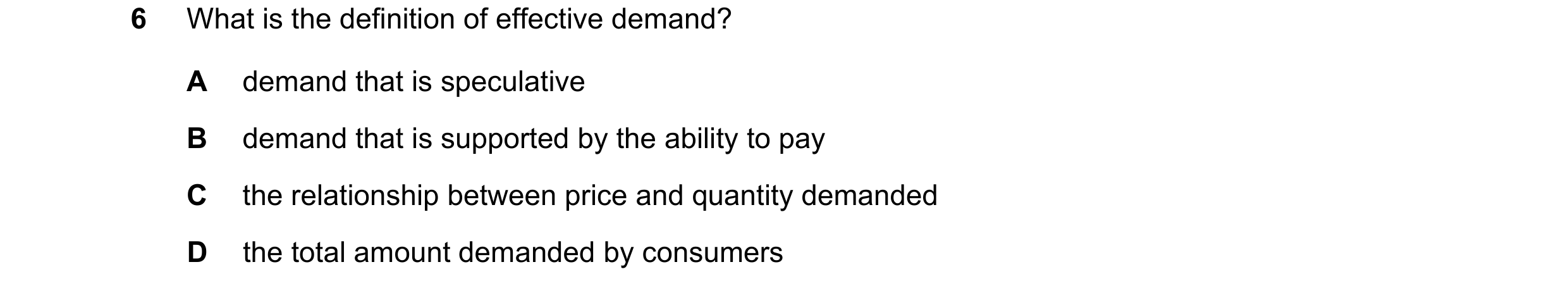 Question 239: What is the definition of effective demand? A demand that is speculative B demand that is supported by the ability to pay C the relationshi…