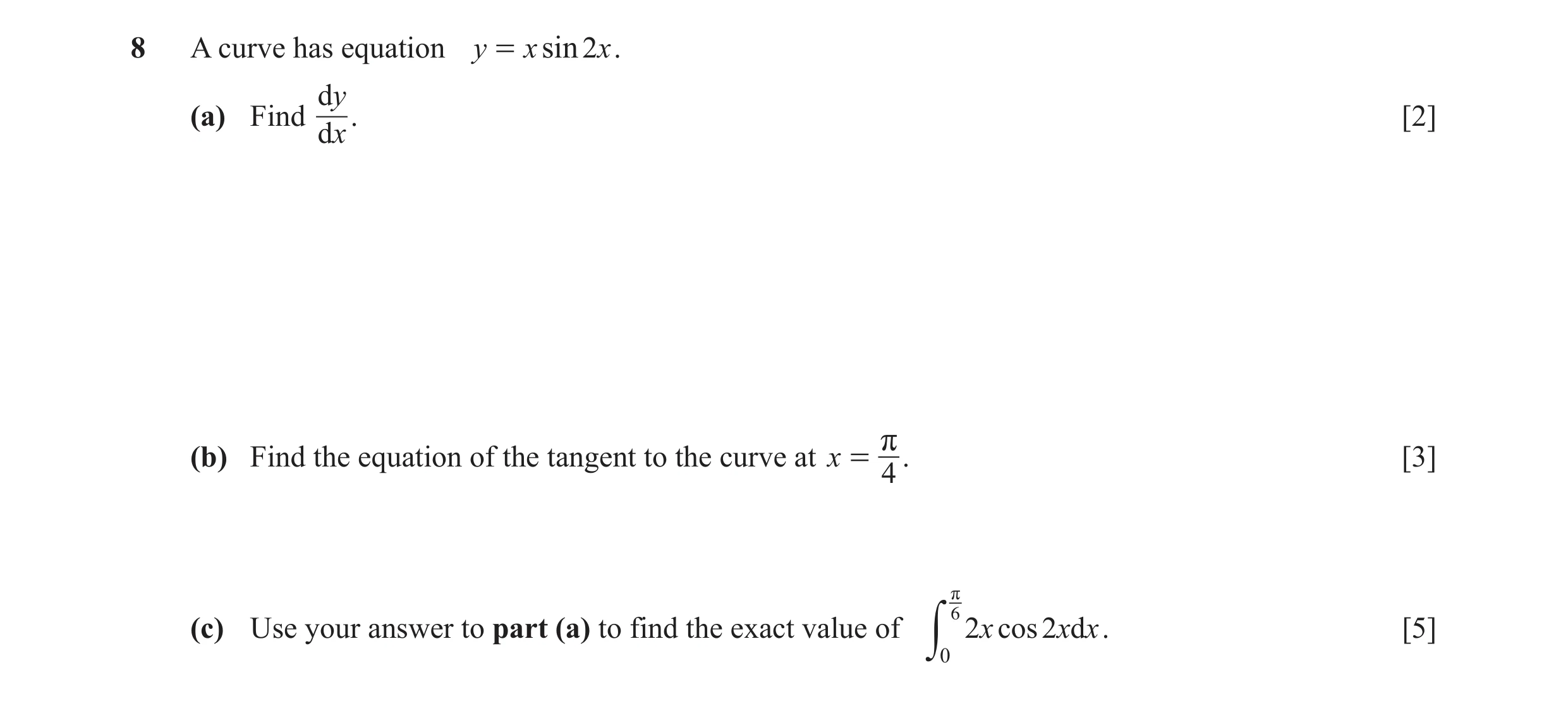 Question 28: A curve has equation y = x sin 2x . dy (a) Find . [2] dx (b) Find the equation of the tangent to the curve at x = r . [3] 4 r (c) Use your …