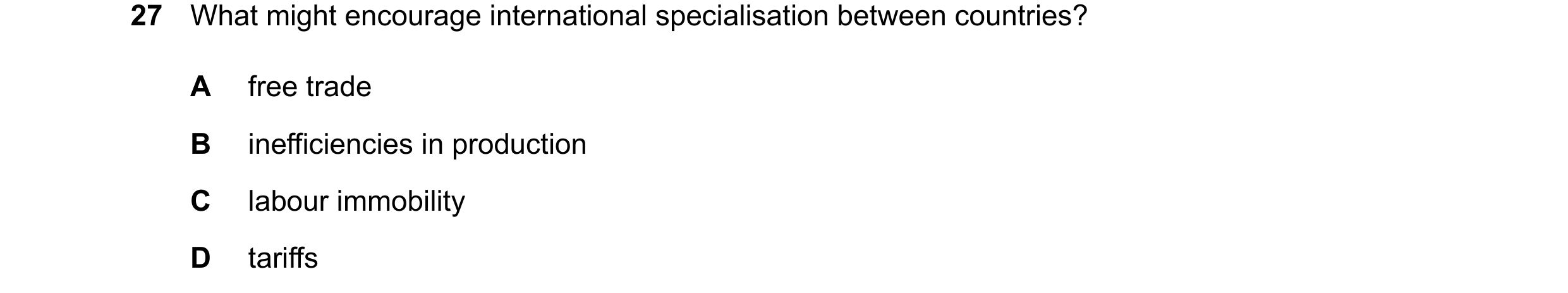 Question 54: What might encourage international specialisation between countries? A free trade B inefficiencies in production C labour immobility D tari…