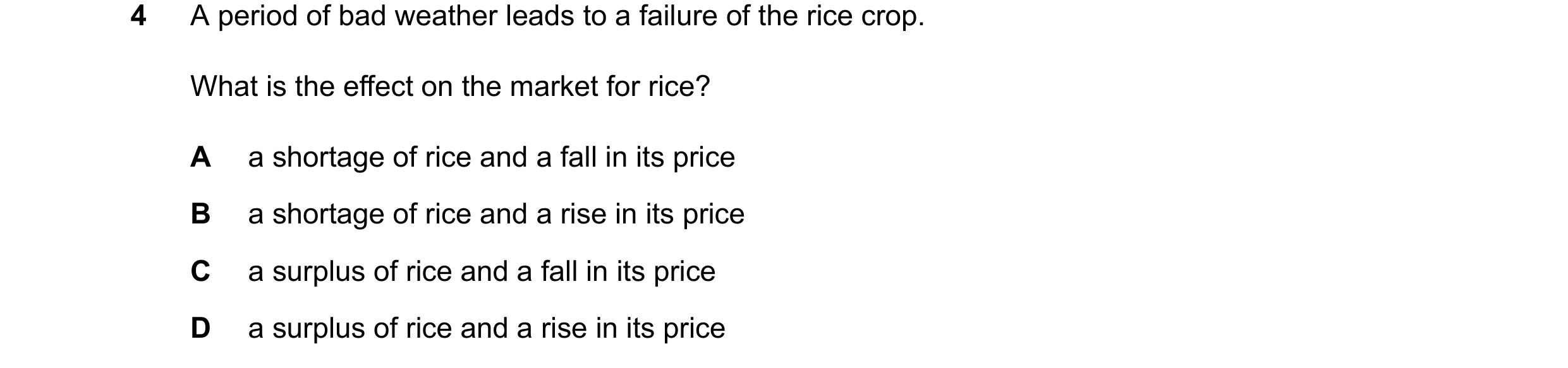 Question 86: A period of bad weather leads to a failure of the rice crop. What is the effect on the market for rice? A a shortage of rice and a fall in …