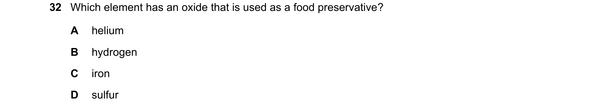 Question 26: Which element has an oxide that is used as a food preservative? A helium B hydrogen C iron D sulfur