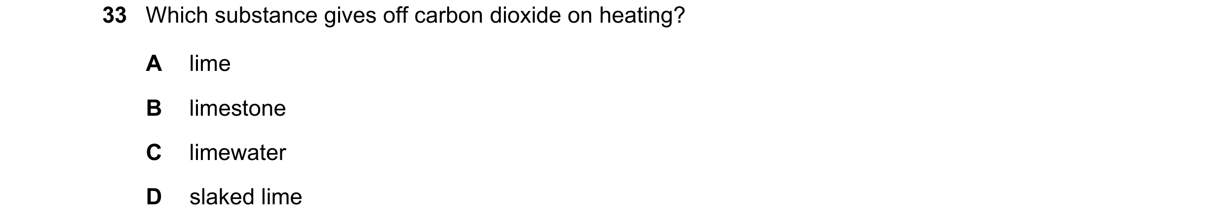 Question 19: Which substance gives off carbon dioxide on heating? A lime B limestone C limewater D slaked lime