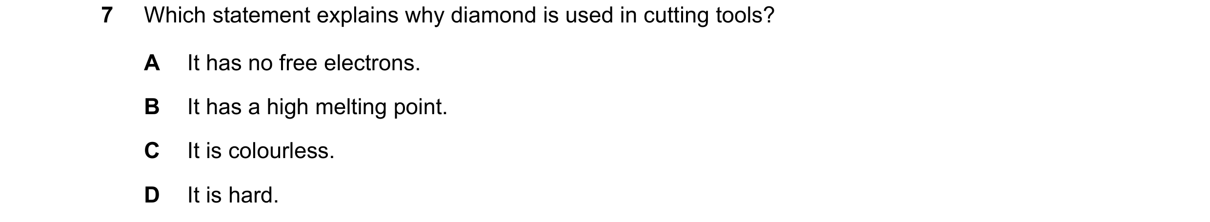 Question 9: Which statement explains why diamond is used in cutting tools? A It has no free electrons. B It has a high melting point. C It is colourles…