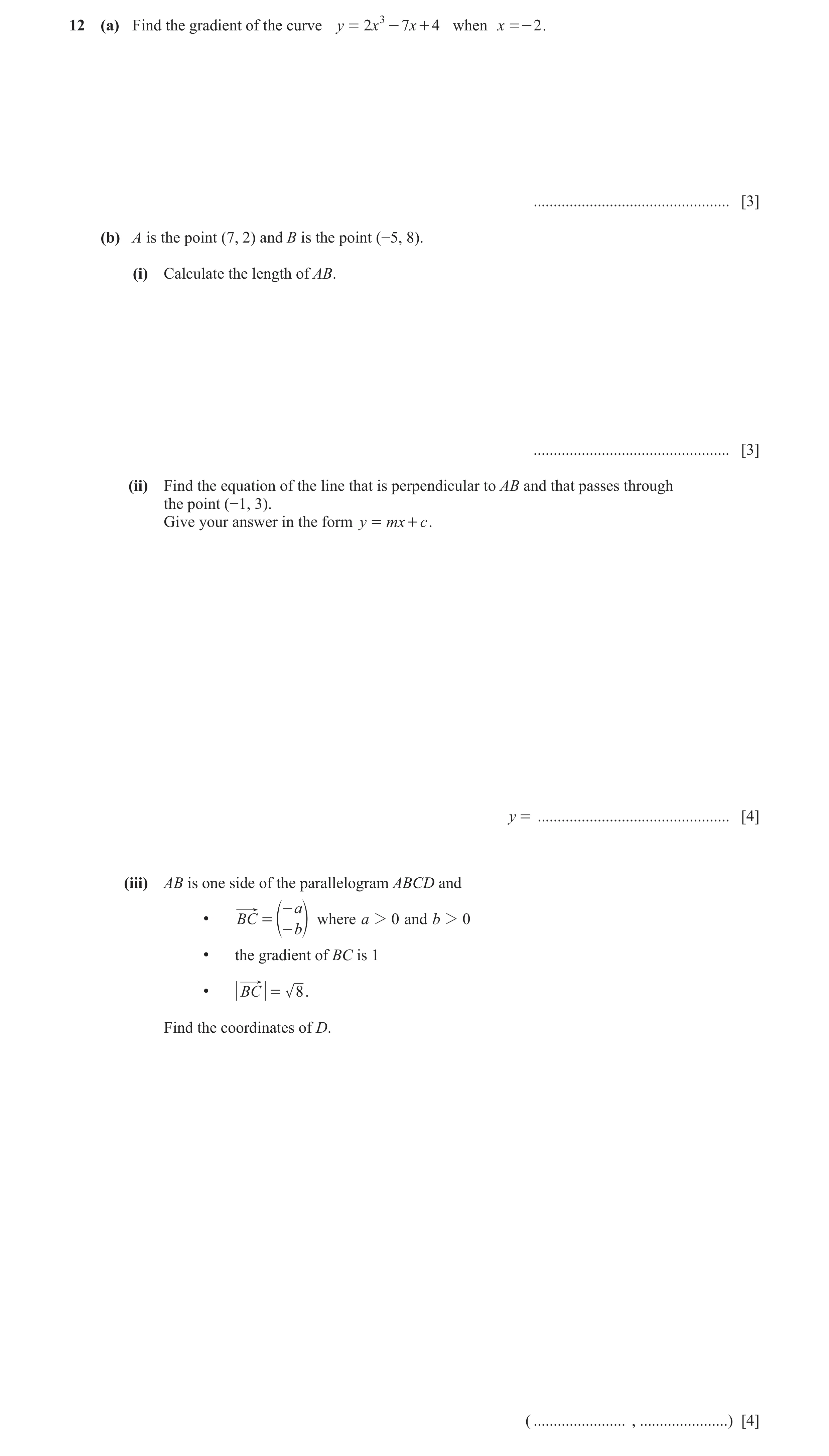 Question 5: (a) Find the gradient of the curve y = 2x 3 - 7x + 4 when x =- 2 . ................................................. [3] (b) A is the point…