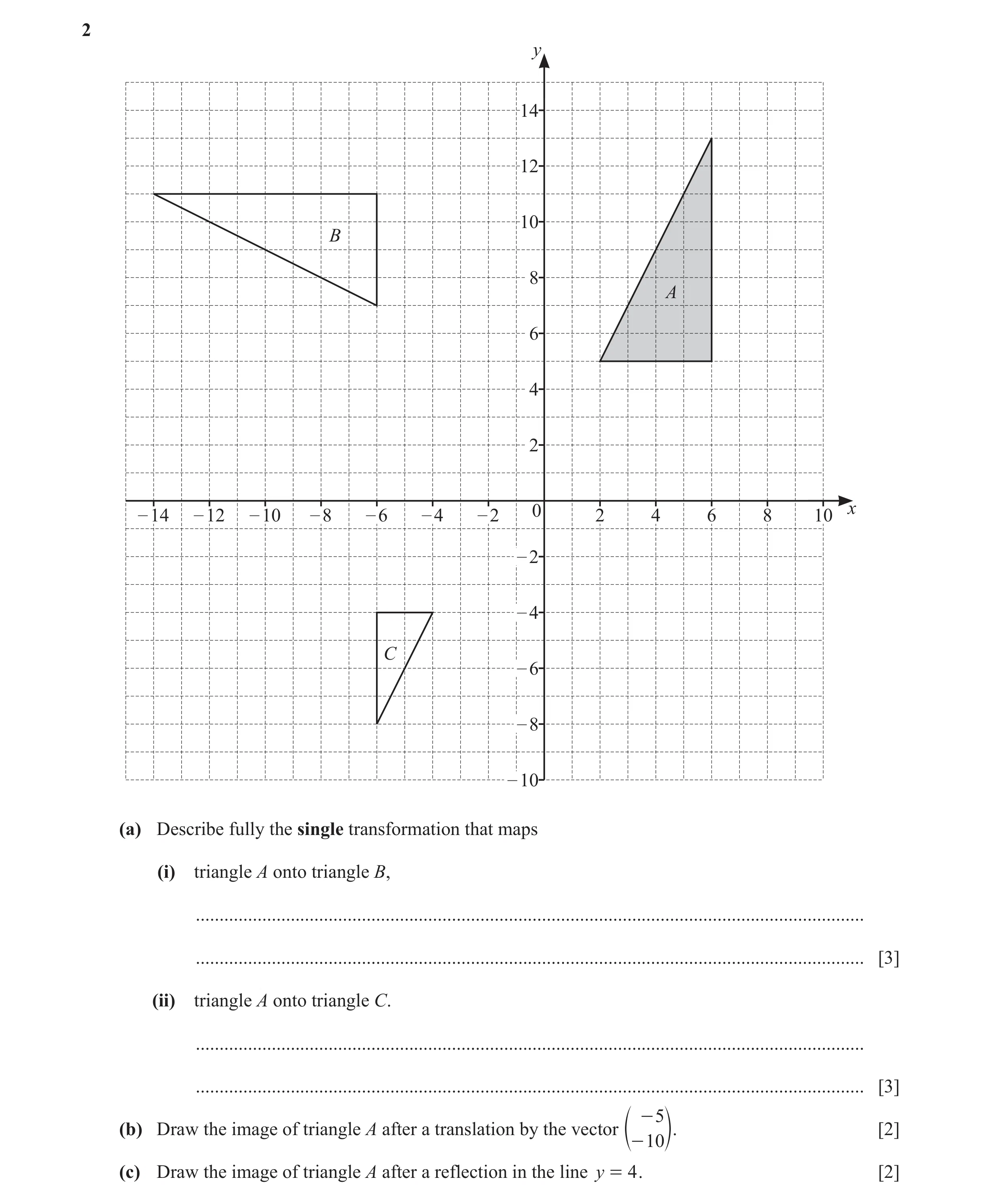 Question 23: y 14 12 10 B 8 A 6 4 2 – 14 – 12 – 10 – 8 – 6 – 4 – 2 0 2 4 6 8 10 x – 2 – 4 C – 6 – 8 – 10 (a) Describe fully the single transformation th…