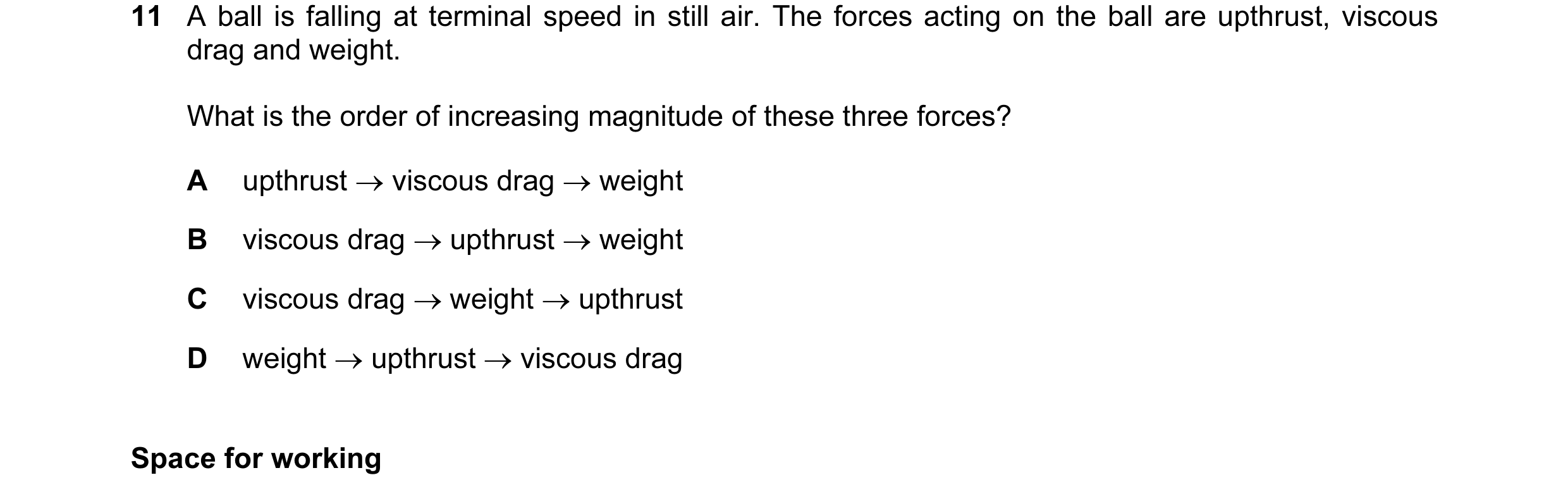 Question 48: A ball is falling at terminal speed in still air. The forces acting on the ball are upthrust, viscous drag and weight. What is the order of…