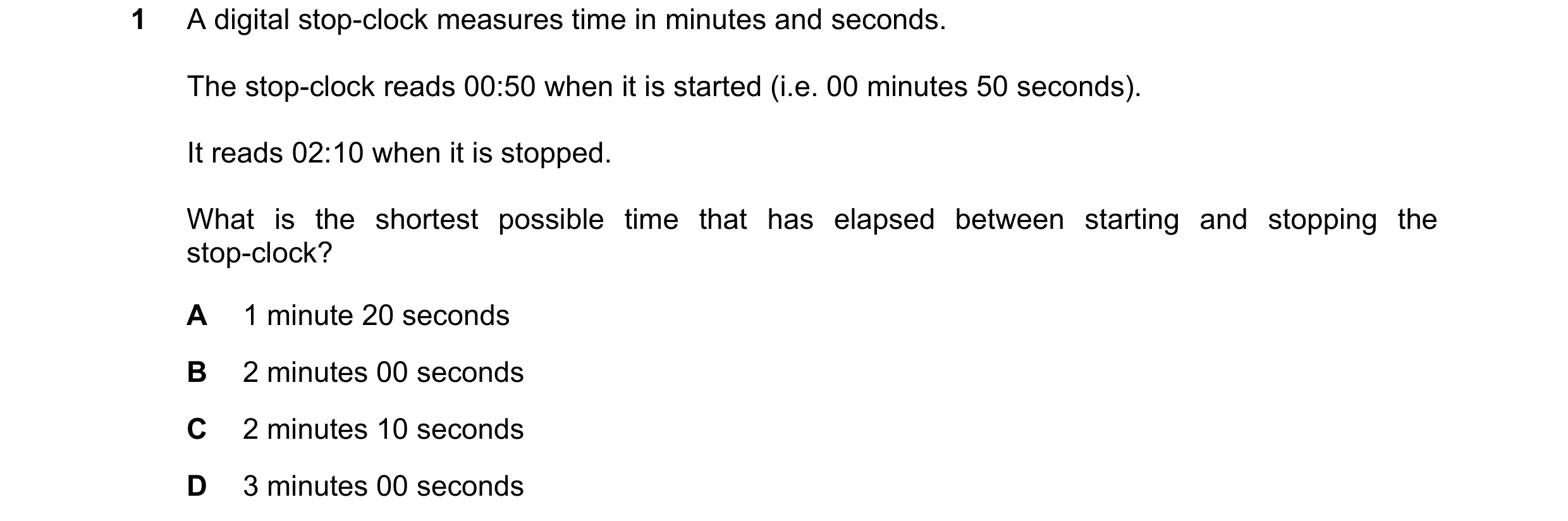 Question 5: A digital stop-clock measures time in minutes and seconds. The stop-clock reads 00:50 when it is started (i.e. 00 minutes 50 seconds). It r…