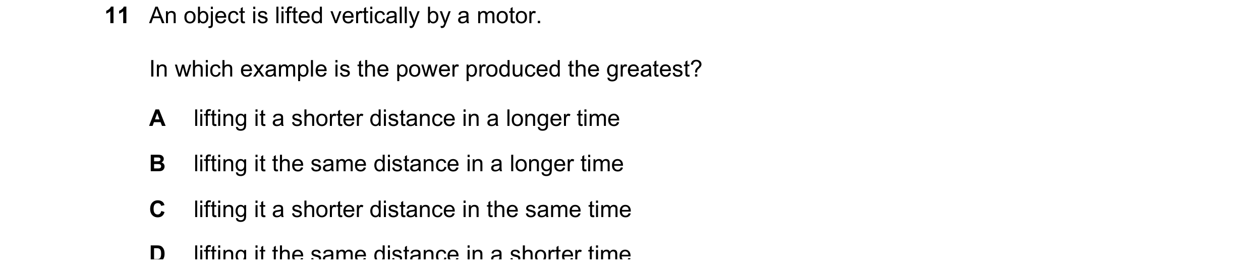 Question 5: An object is lifted vertically by a motor. In which example is the power produced the greatest? A lifting it a shorter distance in a longer…
