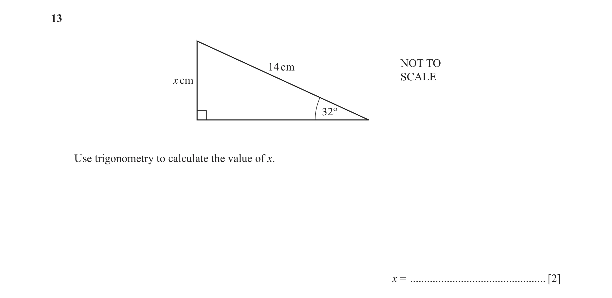 Question 28: NOT TO 14 cm SCALE x cm 32° Use trigonometry to calculate the value of x. x = ................................................ [2]