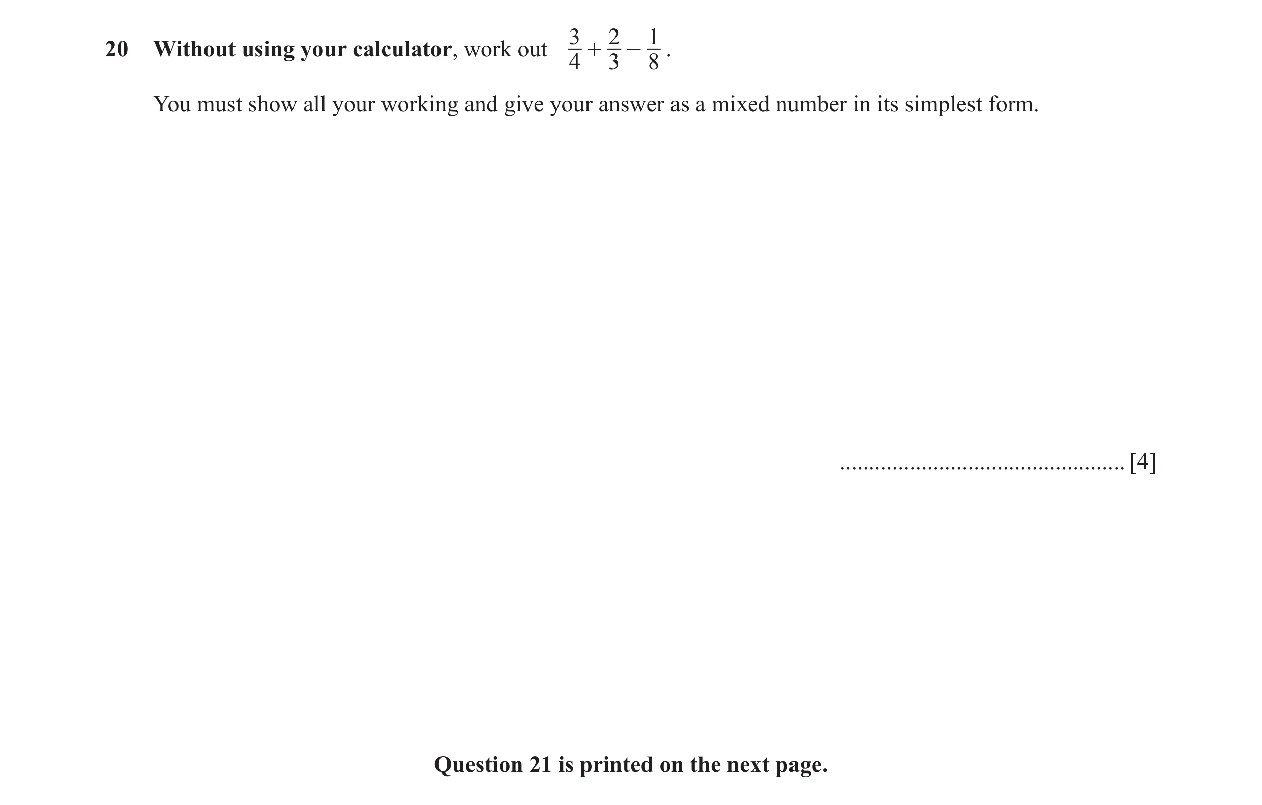 Question 68: 2 1 20 Without using your calculator, work out 4 + 3 - 8 . You must show all your working and give your answer as a mixed number in its sim…