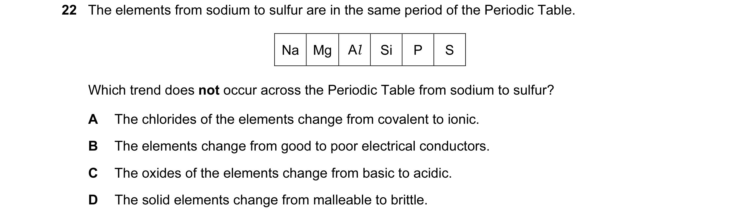 Question 15: The elements from sodium to sulfur are in the same period of the Periodic Table. Na Mg Al Si P S Which trend does not occur across the Peri…