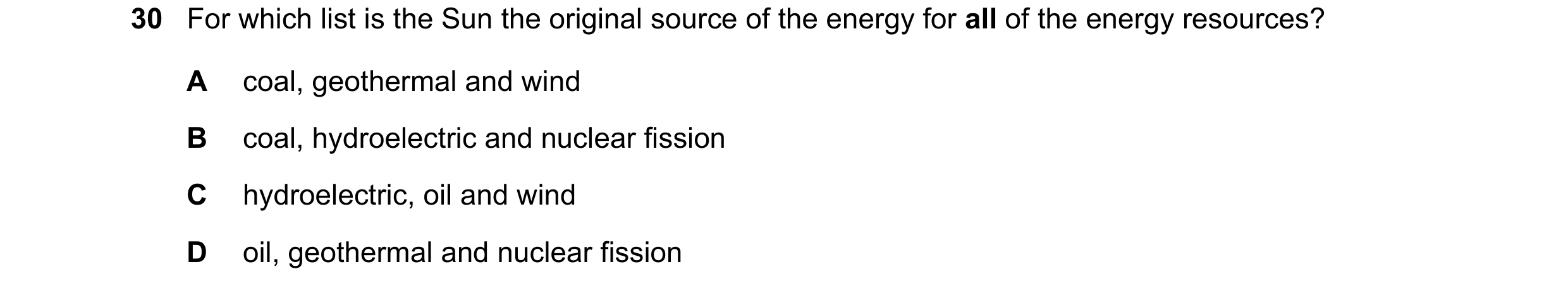 Question 4: For which list is the Sun the original source of the energy for all of the energy resources? A coal, geothermal and wind B coal, hydroelect…