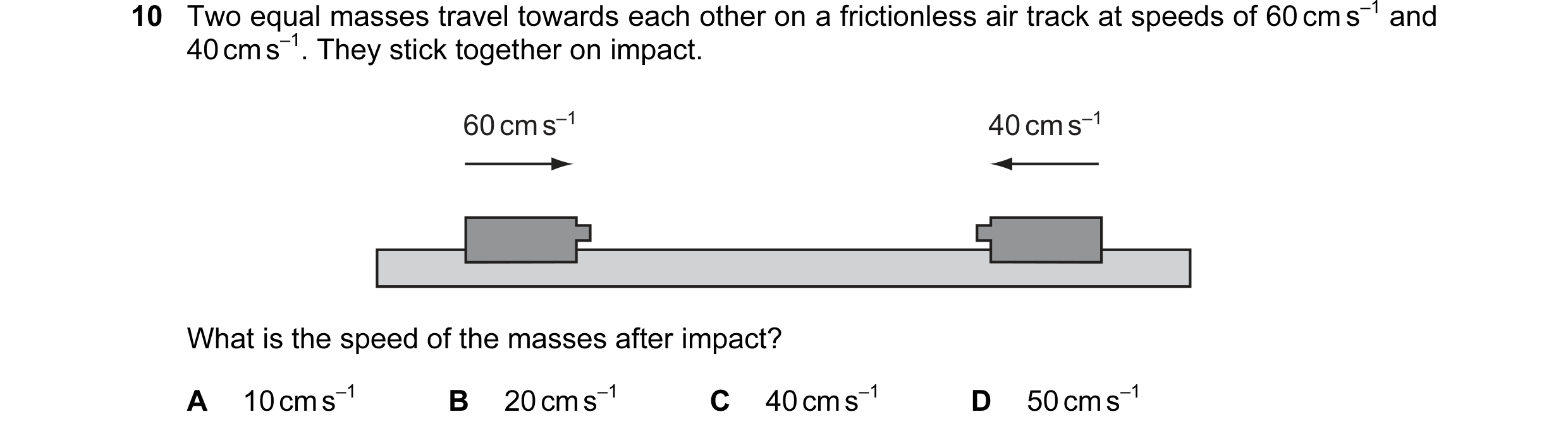 Question 23: Two equal masses travel towards each other on a frictionless air track at speeds of 60 cm s–1 and 40 cm s–1. They stick together on impact.…