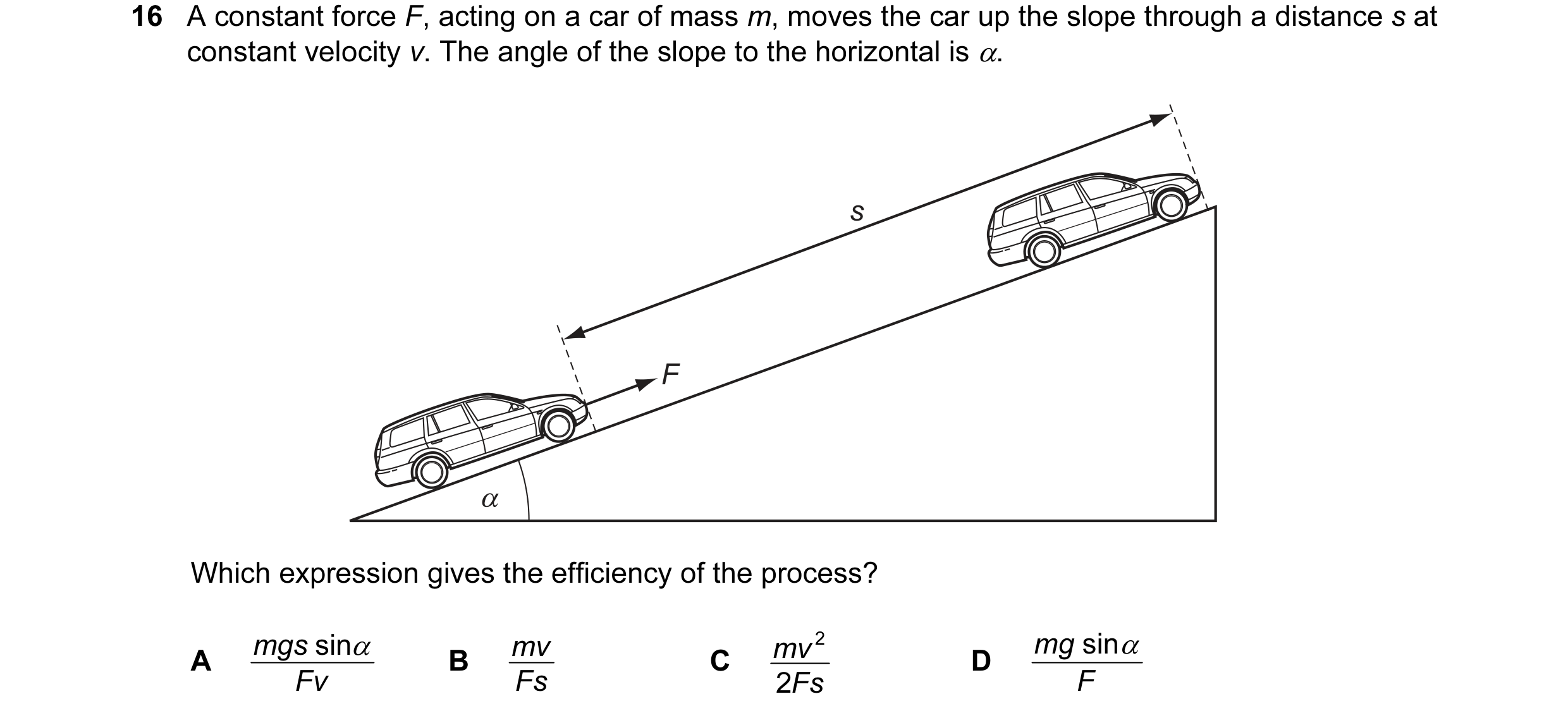Question 19: A constant force F, acting on a car of mass m, moves the car up the slope through a distance s at constant velocity v. The angle of the slo…