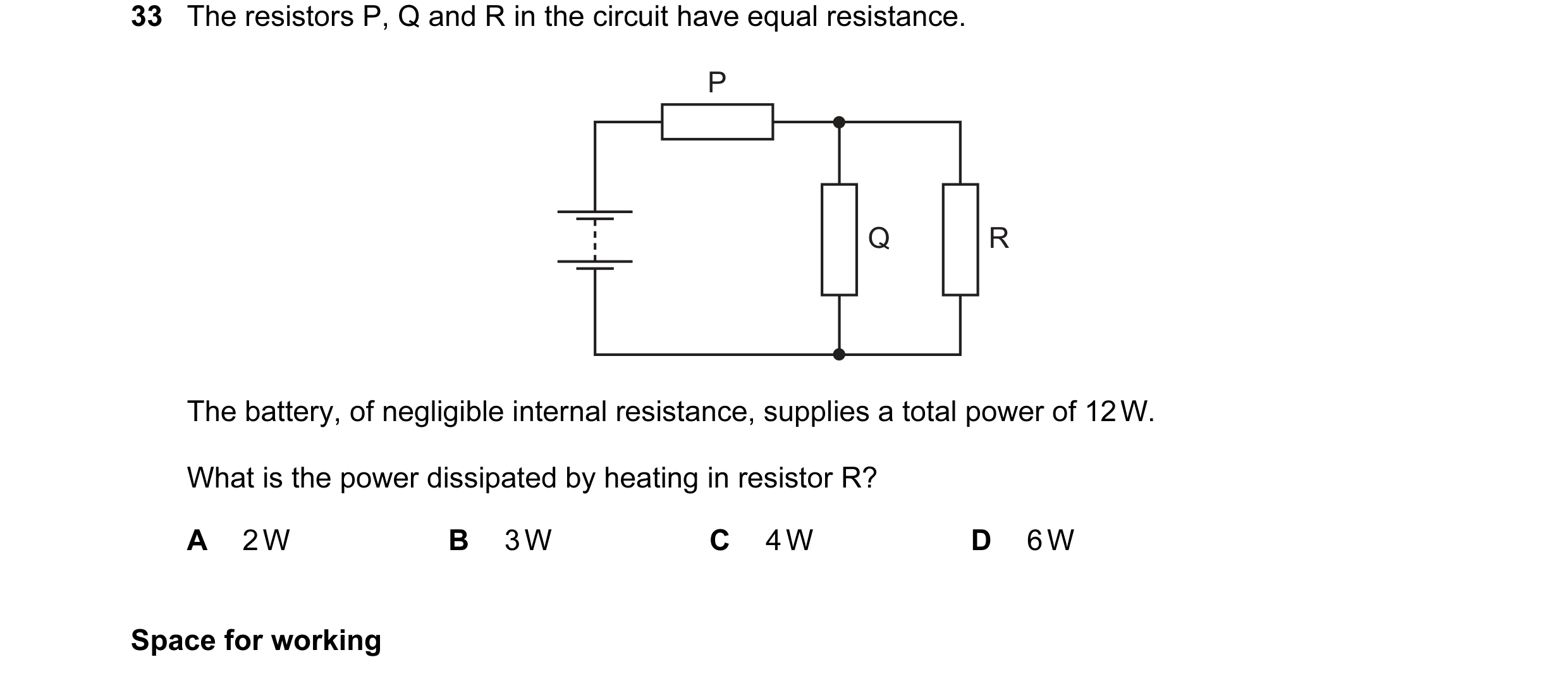 Question 17: The resistors P, Q and R in the circuit have equal resistance. P Q R The battery, of negligible internal resistance, supplies a total power…
