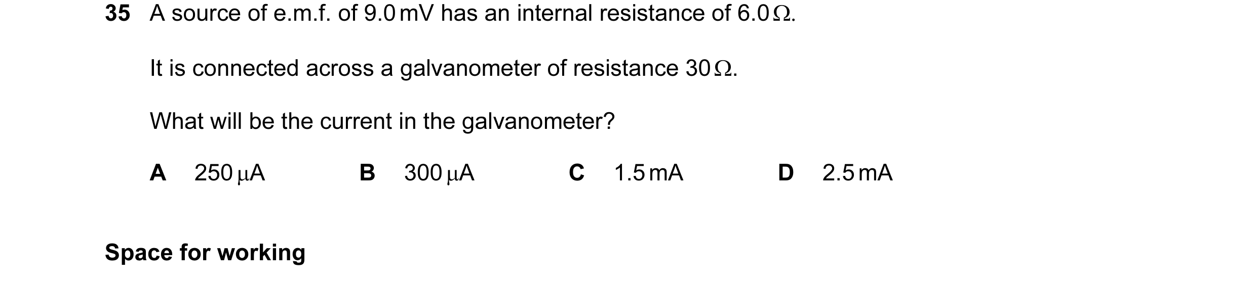 Question 18: A source of e.m.f. of 9.0 mV has an internal resistance of 6.0 Ω. It is connected across a galvanometer of resistance 30 Ω. What will be th…