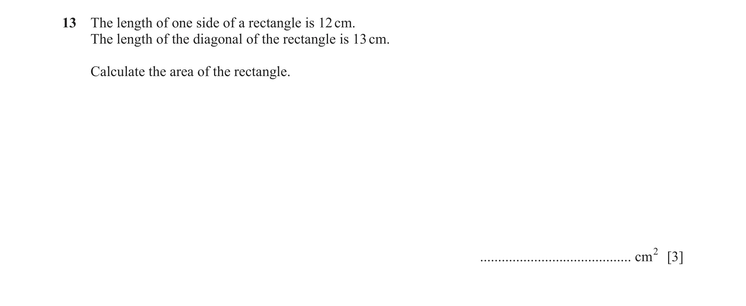 Question 14: The length of one side of a rectangle is 12 cm. The length of the diagonal of the rectangle is 13 cm. Calculate the area of the rectangle. …