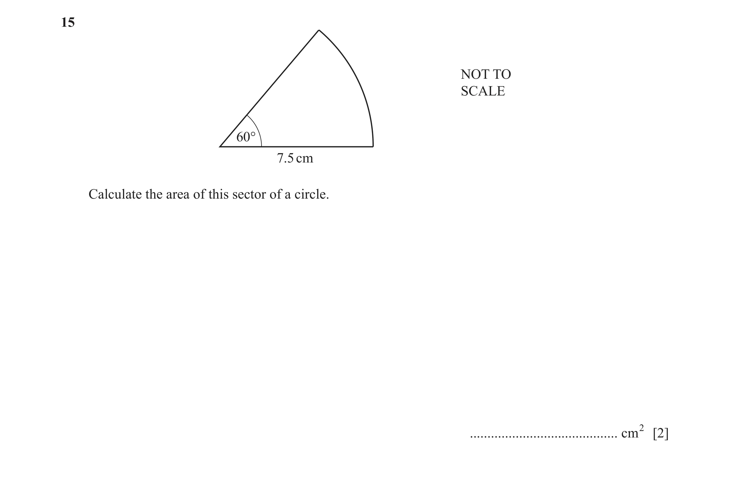 Question 38: NOT TO SCALE 60° 7.5 cm Calculate the area of this sector of a circle. .......................................... cm2 [2]