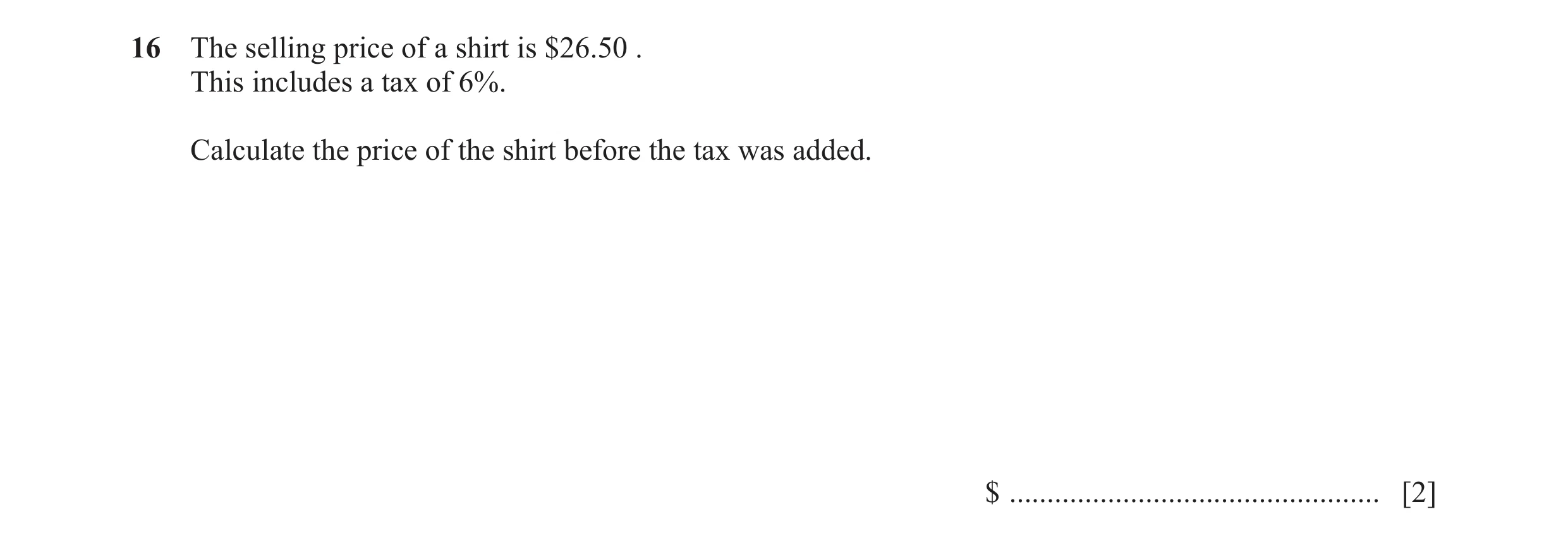Question 46: The selling price of a shirt is $26.50 . This includes a tax of 6%. Calculate the price of the shirt before the tax was added. $ ..........…