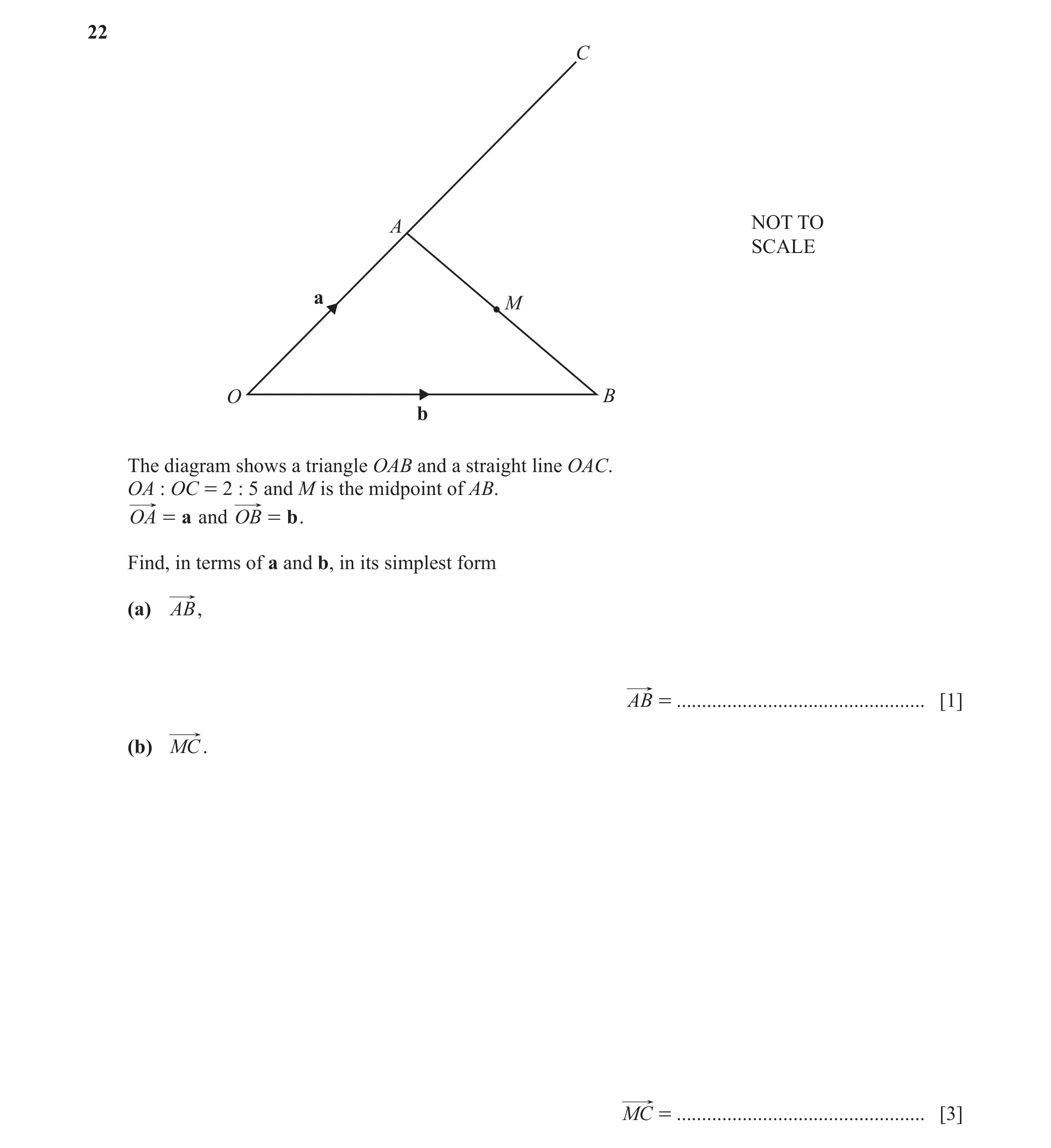 Question 56: C A NOT TO SCALE a M O B b The diagram shows a triangle OAB and a straight line OAC. OA : OC = 2 : 5 and M is the midpoint of AB. OA = a an…
