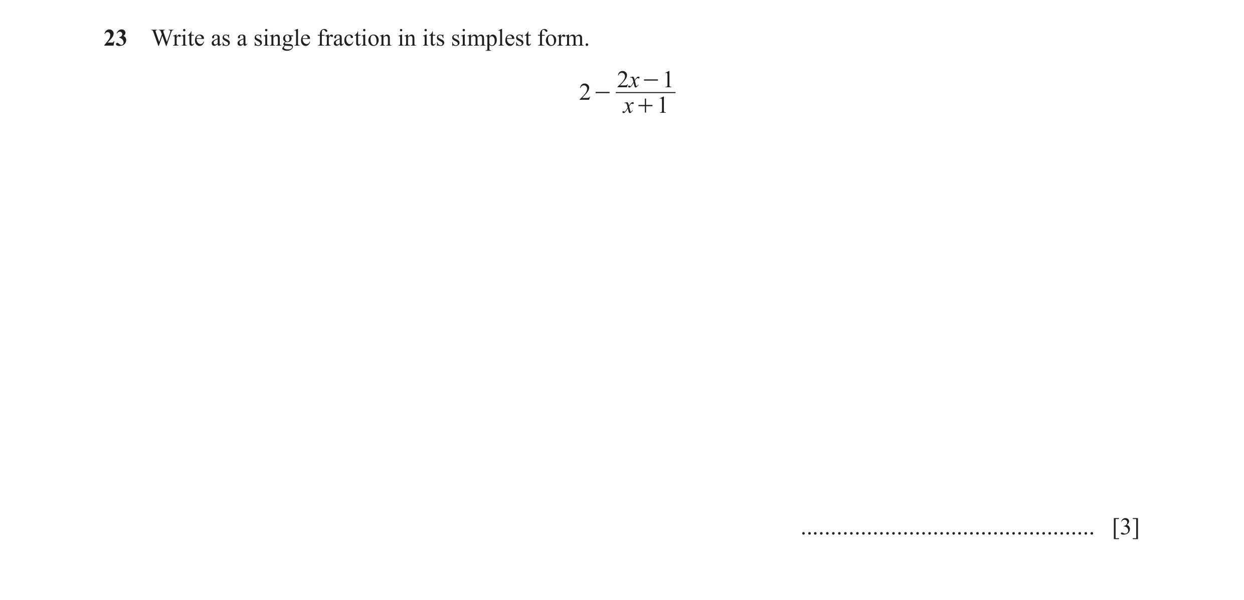Question 25: Write as a single fraction in its simplest form. 2x - 1 2 - x + 1 ................................................. [3]