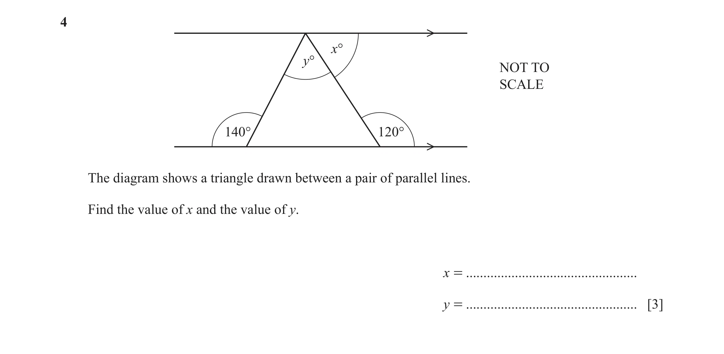 Question 44: x° y° NOT TO SCALE 140° 120° The diagram shows a triangle drawn between a pair of parallel lines. Find the value of x and the value of y. x…