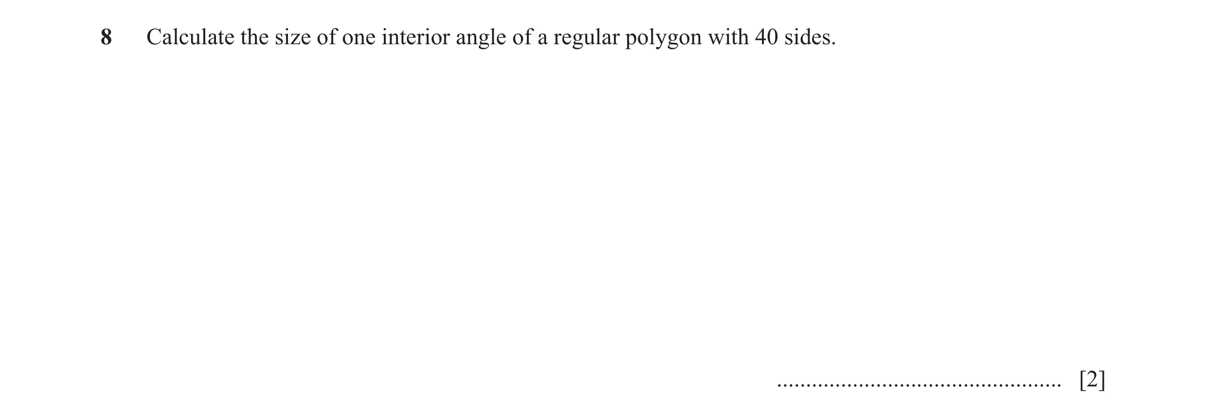 Question 80: Calculate the size of one interior angle of a regular polygon with 40 sides. ................................................. [2]