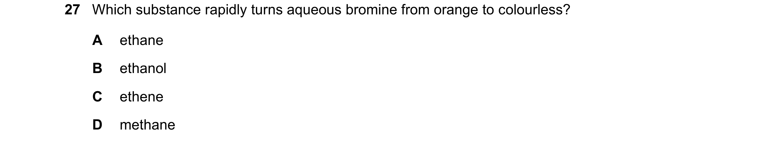 Question 16: Which substance rapidly turns aqueous bromine from orange to colourless? A ethane B ethanol C ethene D methane