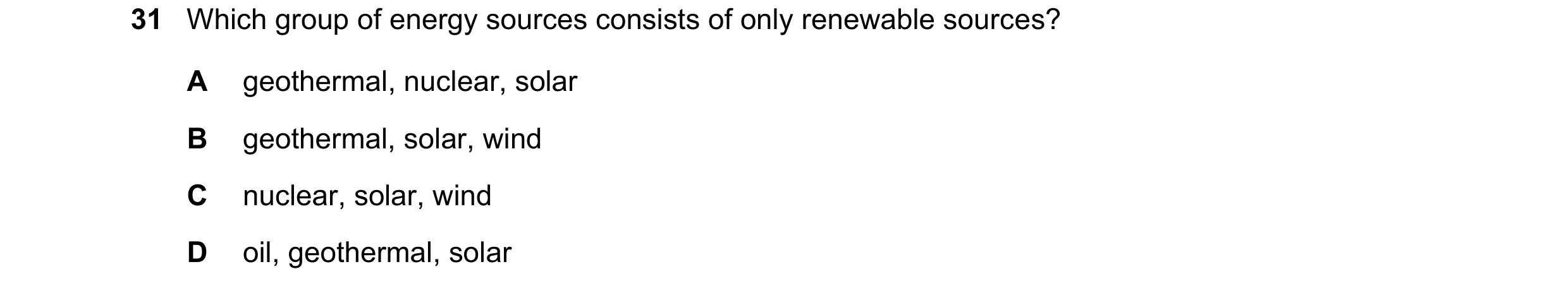 Question 65: Which group of energy sources consists of only renewable sources? A geothermal, nuclear, solar B geothermal, solar, wind C nuclear, solar, …