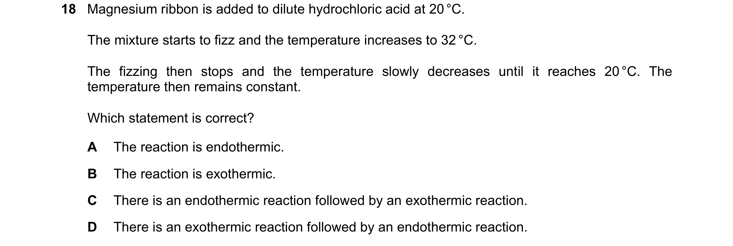 Question 70: Magnesium ribbon is added to dilute hydrochloric acid at 20 °C. The mixture starts to fizz and the temperature increases to 32 °C. The fizz…