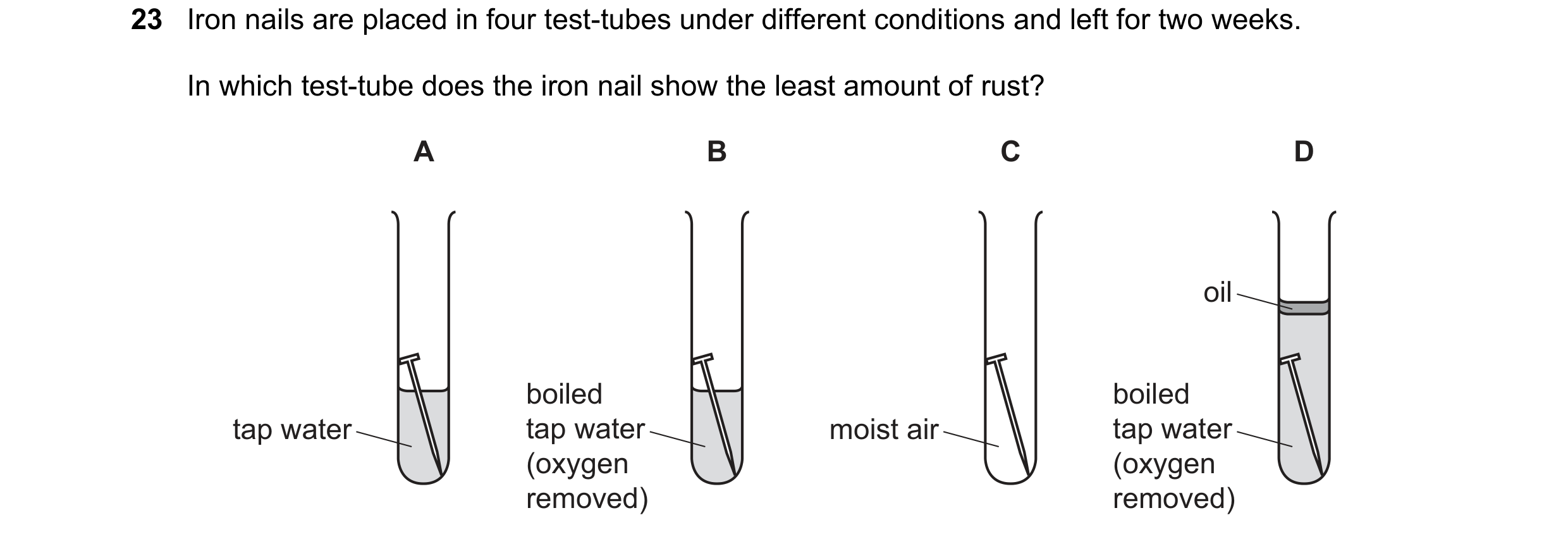 Question 19: Iron nails are placed in four test-tubes under different conditions and left for two weeks. In which test-tube does the iron nail show the …