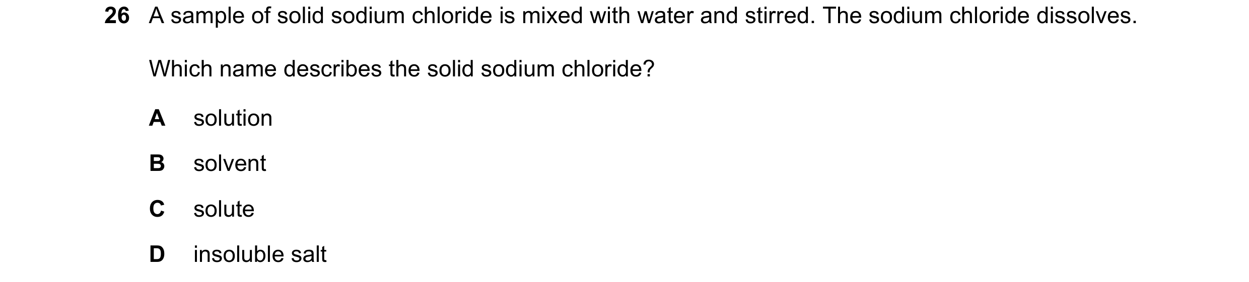 Question 98: A sample of solid sodium chloride is mixed with water and stirred. The sodium chloride dissolves. Which name describes the solid sodium chl…