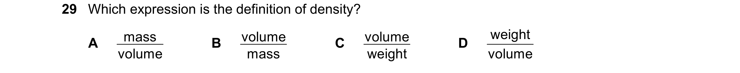 Question 77: Which expression is the definition of density? mass volume volume weight A volume B mass C weight D volume