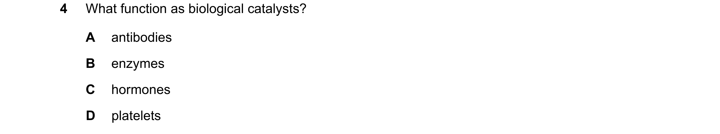 Question 85: What function as biological catalysts? A antibodies B enzymes C hormones D platelets