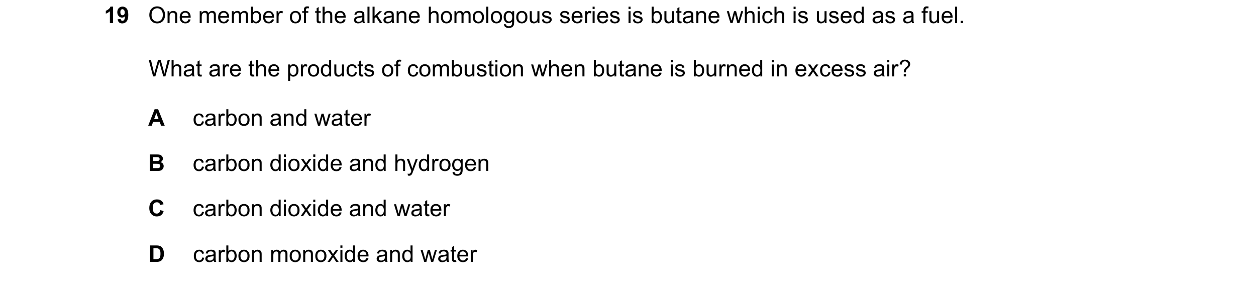 Question 9: One member of the alkane homologous series is butane which is used as a fuel. What are the products of combustion when butane is burned in …