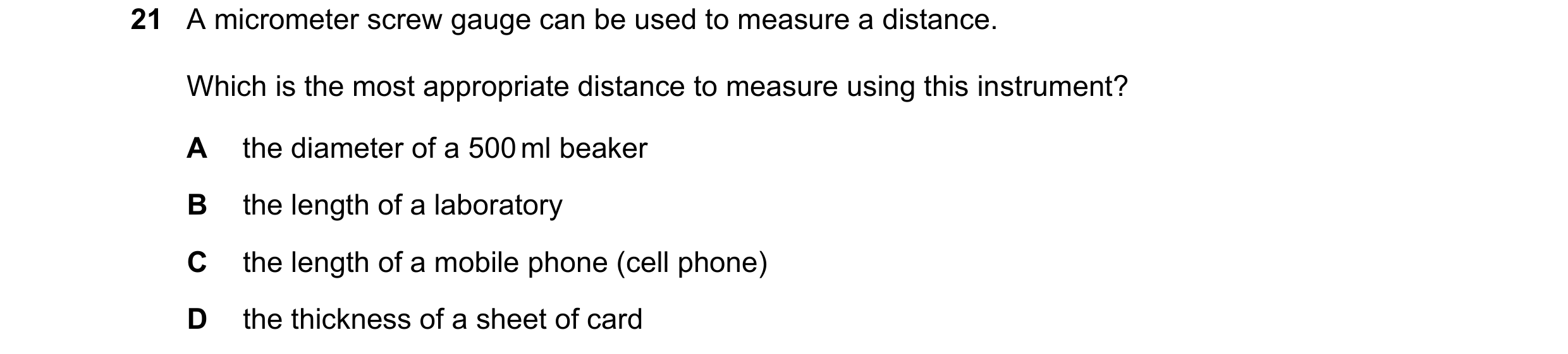 Question 5: A micrometer screw gauge can be used to measure a distance. Which is the most appropriate distance to measure using this instrument? A the …